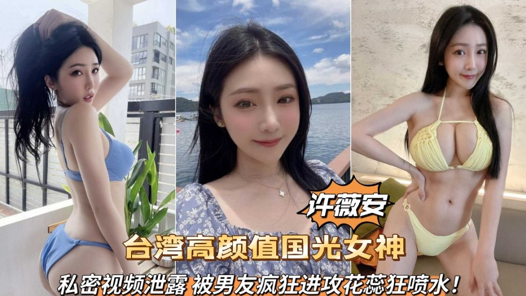 台湾高颜值国光女神许薇安私密视频泄露被男友疯狂爆肏喷水