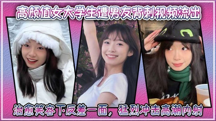 高颜值女大学生遭男友背刺视频流出治愈笑容下反差一面猛烈冲击高潮内射