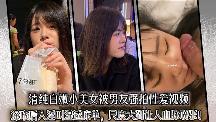 清纯白嫩小美女被男友强拍性爱视频深喉后入淫叫湿透床单尺度大到让人血脉喷张