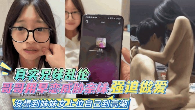 兄妹乱伦-哥哥抓住妹妹早恋把柄，趁机强迫做爱，妹妹自己高潮了