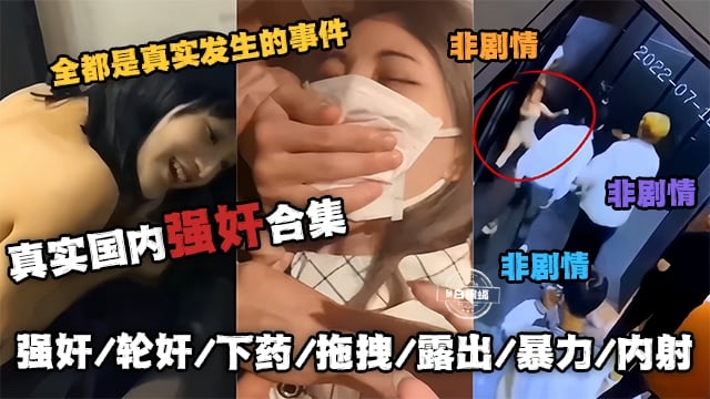 真实国内强奸合集-全都是真实发生的事件 非剧情，强奸、轮奸、下药、拖拽、露出、暴力、内射