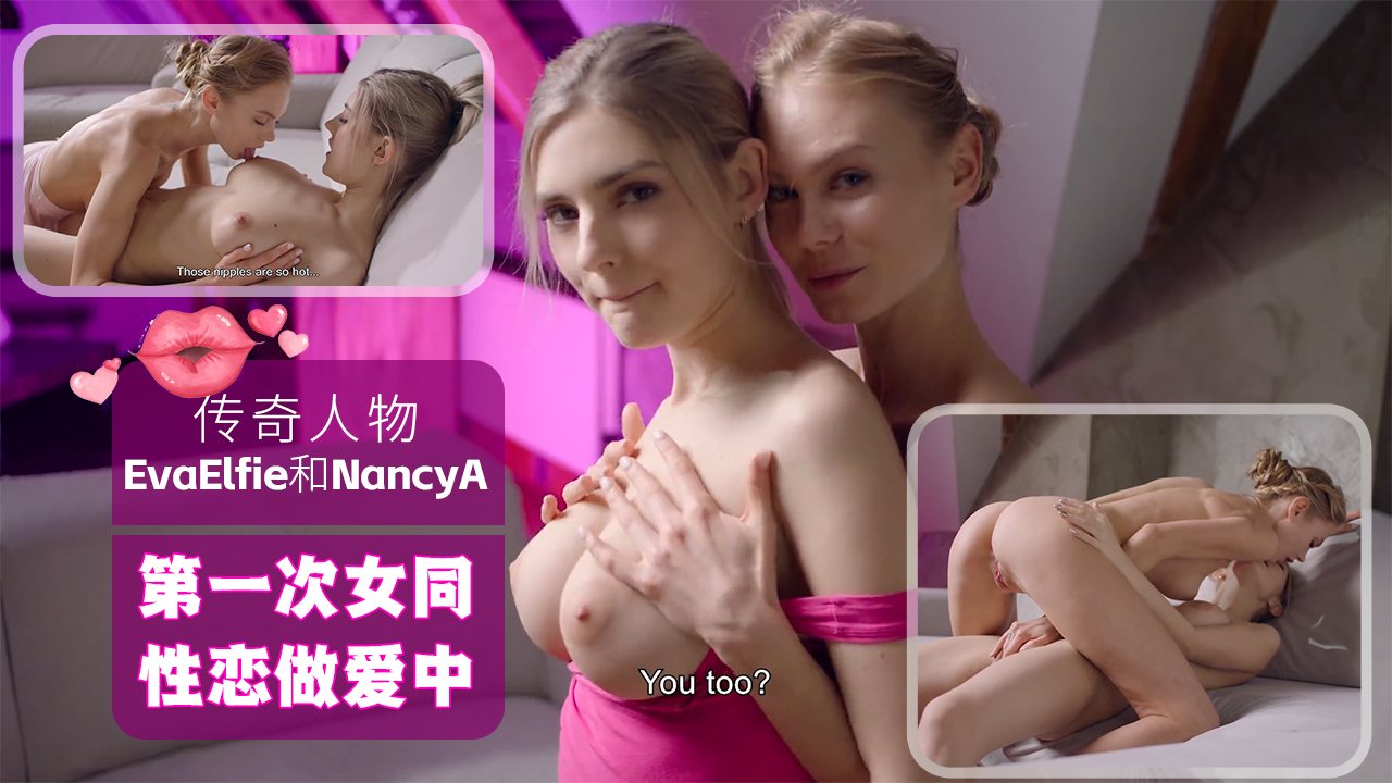 欧美女同ULTRAFILMS传奇人物EvaElfie和NancyA在他们的第一次女同性恋做爱中