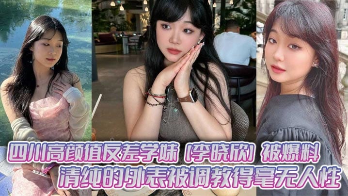 四川高颜值反差学妹李晓欣被爆料清纯的外表被调教得毫无人性主动献身玩多人运动