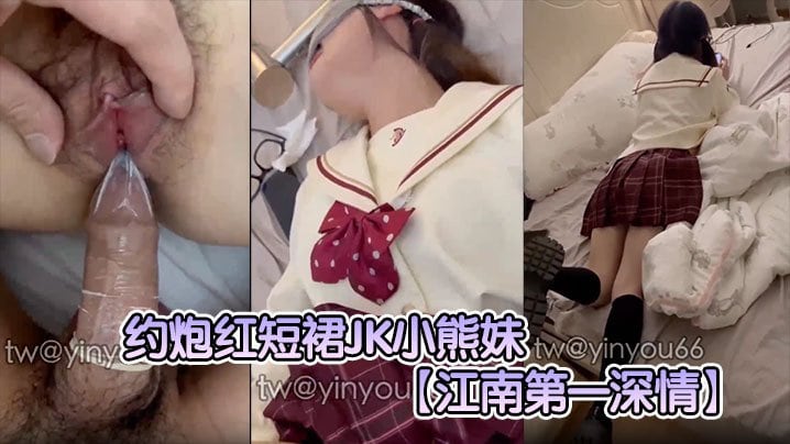 江南第一深情约炮红短裙JK小熊妹表面看着很清纯的妹子没想到在床上这么淫荡反差极大