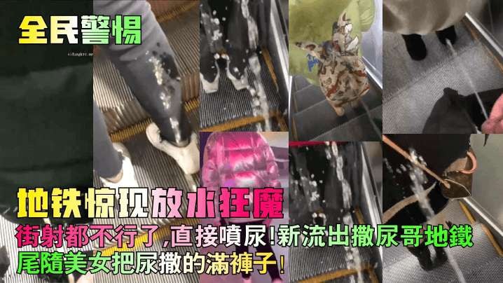 全民警惕地铁惊现放水狂魔街射都不行了直接喷尿新流出撒尿哥地铁尾随美女把尿撒的满裤子街射街顶__