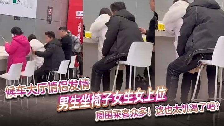 候车大厅情侣发情男生坐椅子女生女上位周围乘客众多这也太饥渴了吧