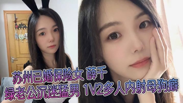 苏州已婚保险女薛千绿老公沉迷猛男1V2多人内射母狗癖不雅视频流出