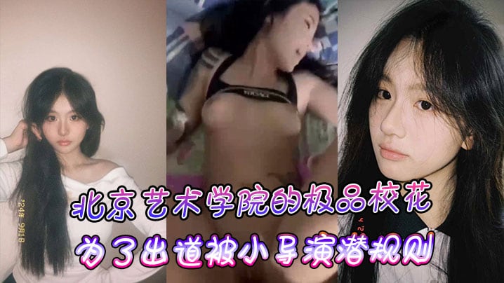 北京艺术学院的极品校花为了出道被小导演潜规则
