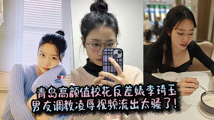 青岛高颜值校花反差婊李琦玉男友调教凌辱视频流出太骚了